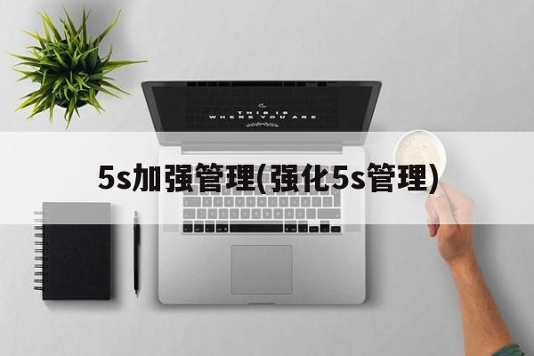 5s加强管理(强化5s管理)